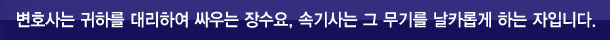변호사는 귀하를 대리하여 싸우는 장수요, 속기사는 그 무기를 날카롭게 하는 자입니다.